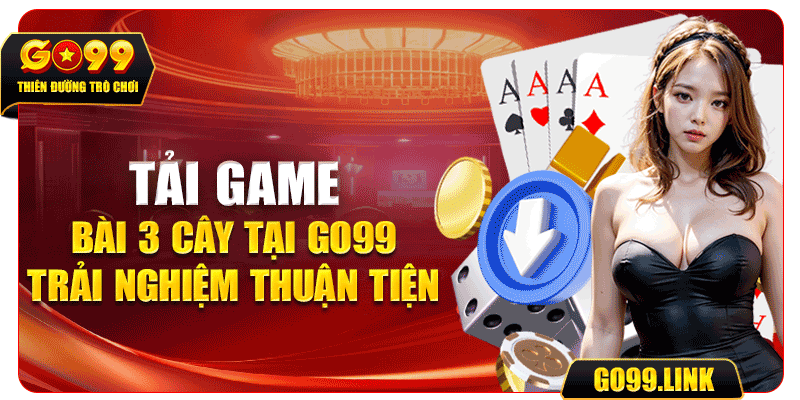 Tải game bài 3 cây tại GO99 trải nghiệm thuận tiện