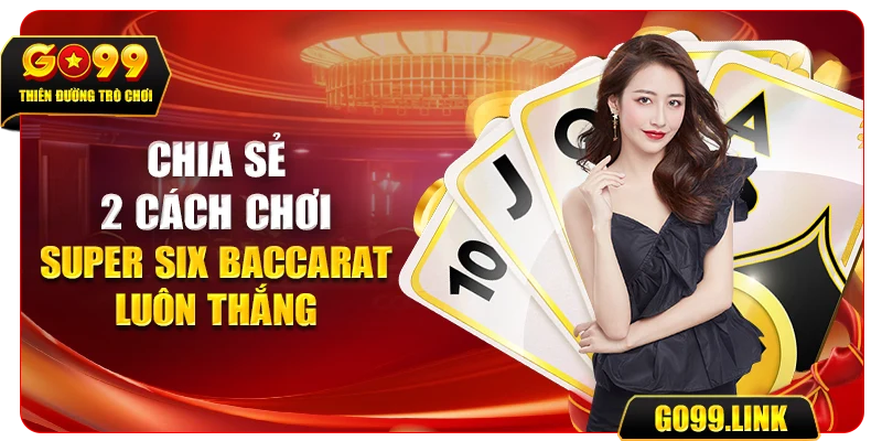 Chia sẻ 2 cách chơi super six baccarat luôn thắng