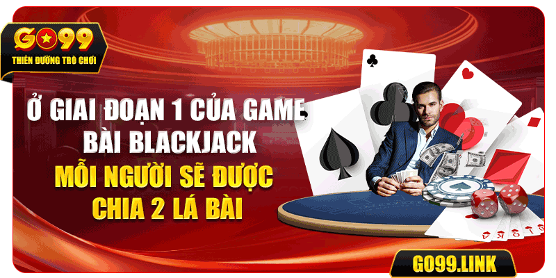 Ở giai đoạn 1 của game bài Blackjack, mỗi người sẽ được chia 2 lá bài