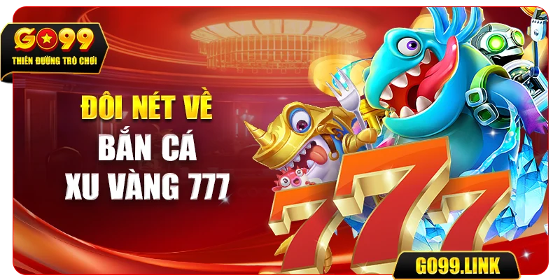 Đôi nét về bắn cá xu vàng 777