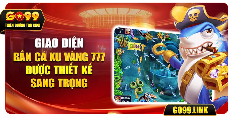 Giao diện bắn cá xu vàng 777 được thiết kế sang trọng