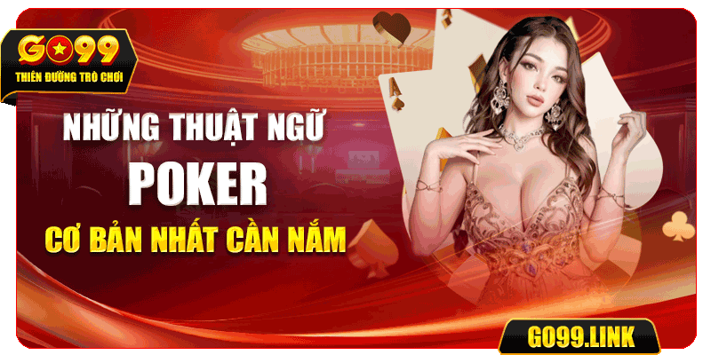 Những thuật ngữ Poker cơ bản nhất cần nắm