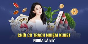 Thế nào là chơi có trách nhiệm Kubet?