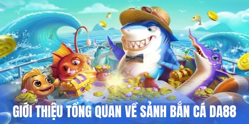 Giới thiệu sảnh game hot bắn cá tại DA88 