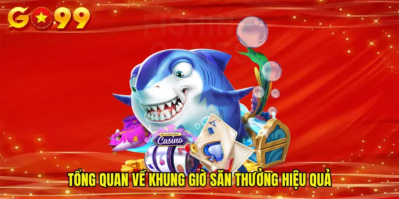 Tổng quan về khung giờ săn thưởng hiệu quả